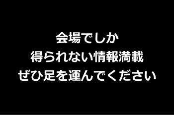 会場でしか得られない情報満載ぜひ足を運んでください