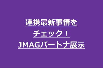 連携最新事情をチェック！JMAGパートナ展示